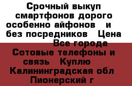 Срочный выкуп смартфонов дорого особенно айфонов 7 и 7  без посредников › Цена ­ 8 990 - Все города Сотовые телефоны и связь » Куплю   . Калининградская обл.,Пионерский г.